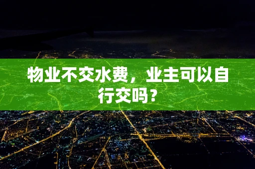 物业不交水费，业主可以自行交吗？