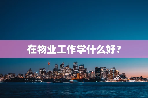 在物业工作学什么好？
