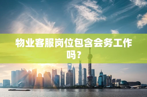 物业客服岗位包含会务工作吗？