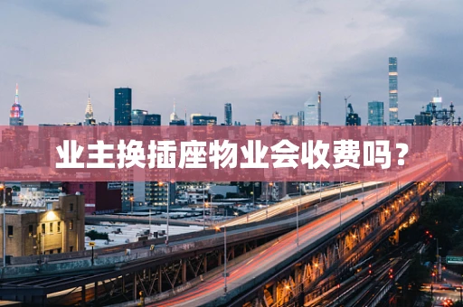 业主换插座物业会收费吗？