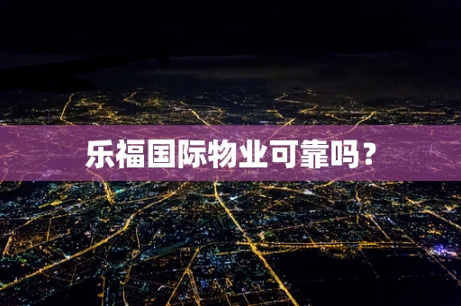 乐福国际物业可靠吗？