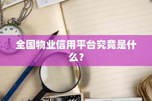 全国物业信用平台究竟是什么？