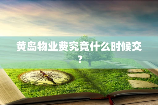 黄岛物业费究竟什么时候交？