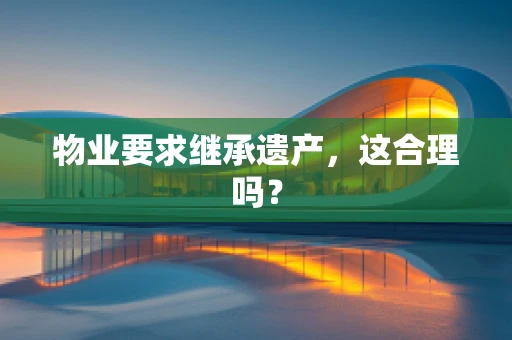 物业要求继承遗产，这合理吗？