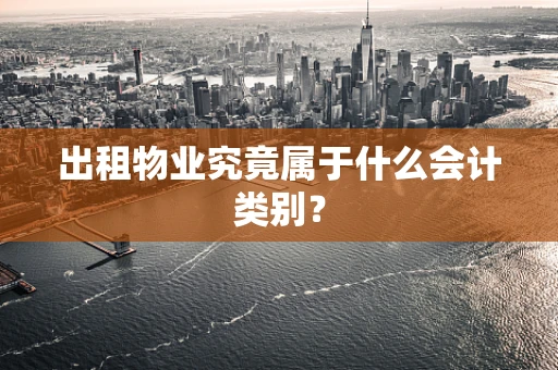 出租物业究竟属于什么会计类别？
