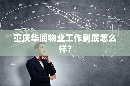 重庆华润物业工作到底怎么样？