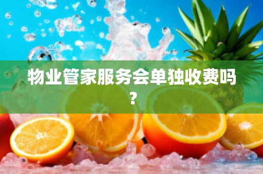 物业管家服务会单独收费吗？