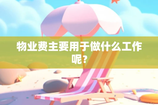 物业费主要用于做什么工作呢？