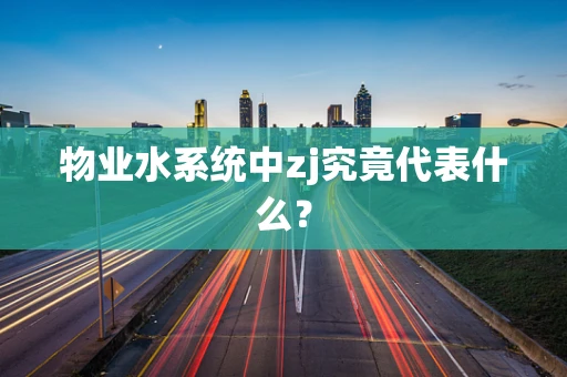 物业水系统中zj究竟代表什么？