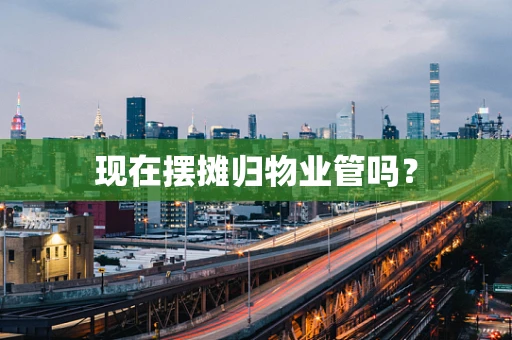 现在摆摊归物业管吗？