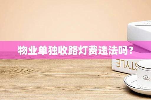 物业单独收路灯费违法吗？