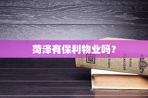 菏泽有保利物业吗？