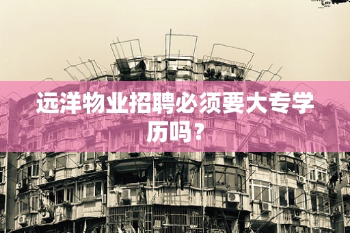 远洋物业招聘必须要大专学历吗？