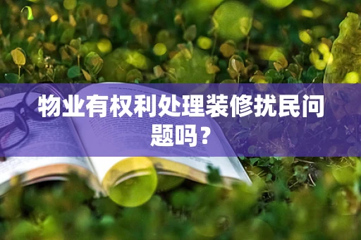 物业有权利处理装修扰民问题吗？