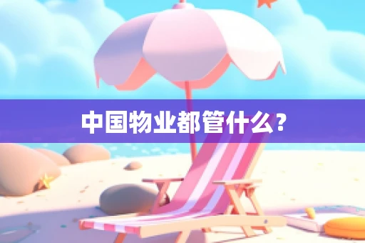 中国物业都管什么？