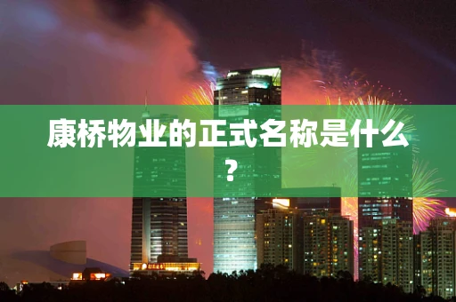 康桥物业的正式名称是什么？