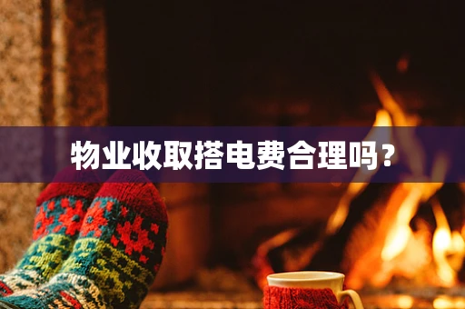物业收取搭电费合理吗？