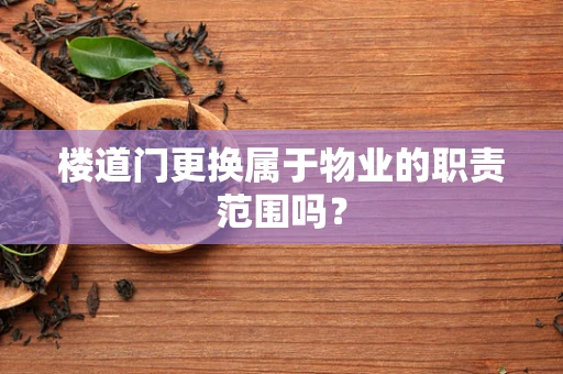 楼道门更换属于物业的职责范围吗？