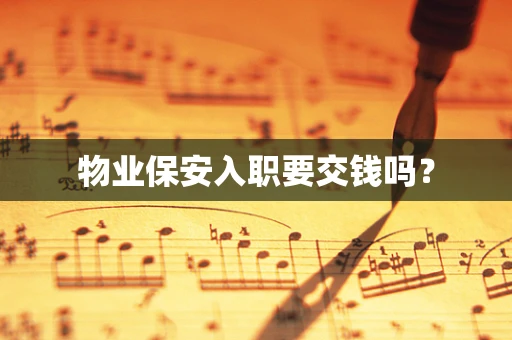 物业保安入职要交钱吗？